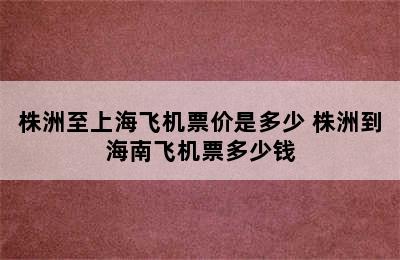 株洲至上海飞机票价是多少 株洲到海南飞机票多少钱